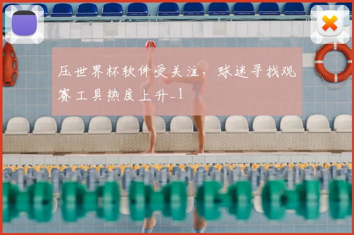 压世界杯软件受关注，球迷寻找观赛工具热度上升_1