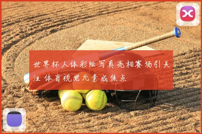 世界杯人体彩绘写真亮相赛场引关注 体育视觉元素成焦点