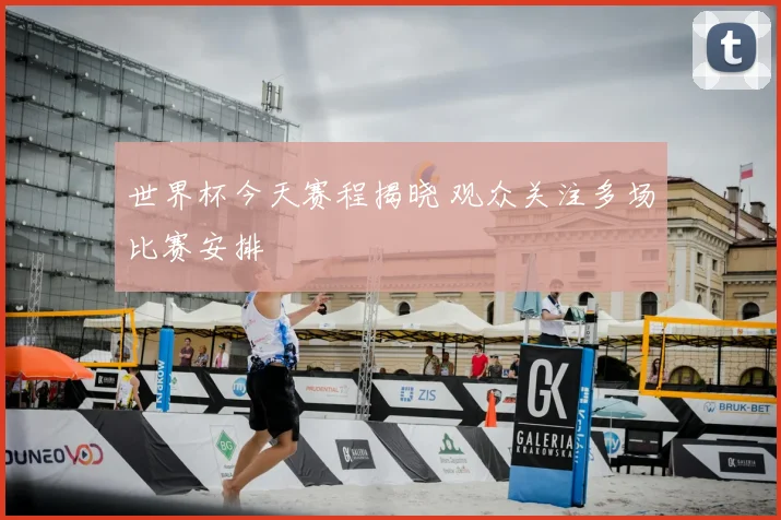 世界杯今天赛程揭晓 观众关注多场比赛安排