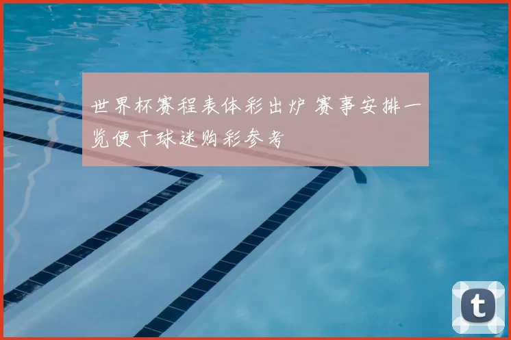 世界杯赛程表体彩出炉 赛事安排一览便于球迷购彩参考