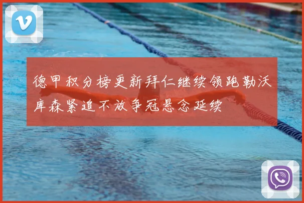 德甲积分榜更新拜仁继续领跑勒沃库森紧追不放争冠悬念延续