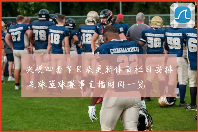 央视四套节目表更新体育栏目安排 足球篮球赛事直播时间一览