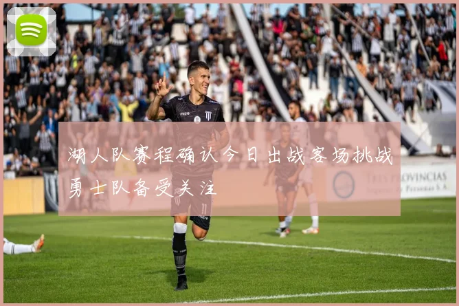 湖人队赛程确认今日出战客场挑战勇士队备受关注