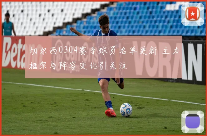 切尔西0304赛季球员名单更新 主力框架与阵容变化引关注