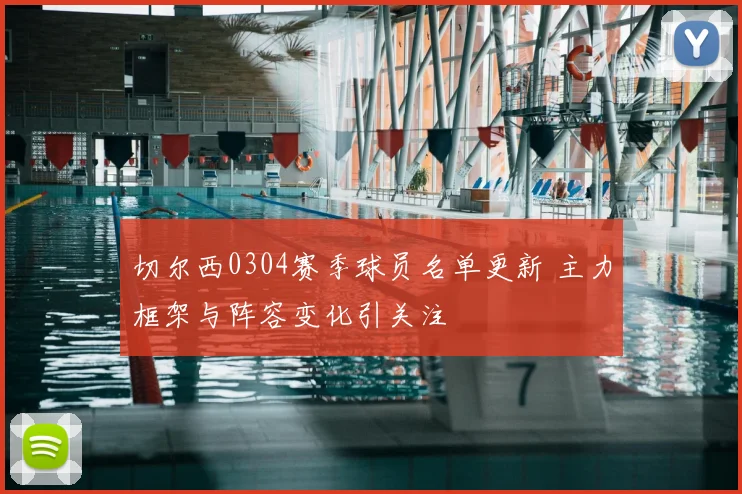 切尔西0304赛季球员名单更新 主力框架与阵容变化引关注