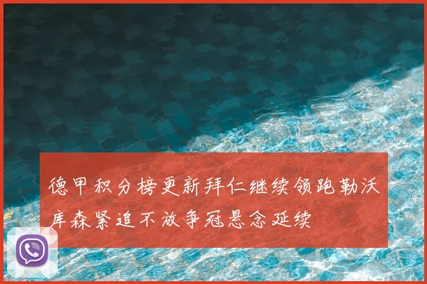 德甲积分榜更新拜仁继续领跑勒沃库森紧追不放争冠悬念延续