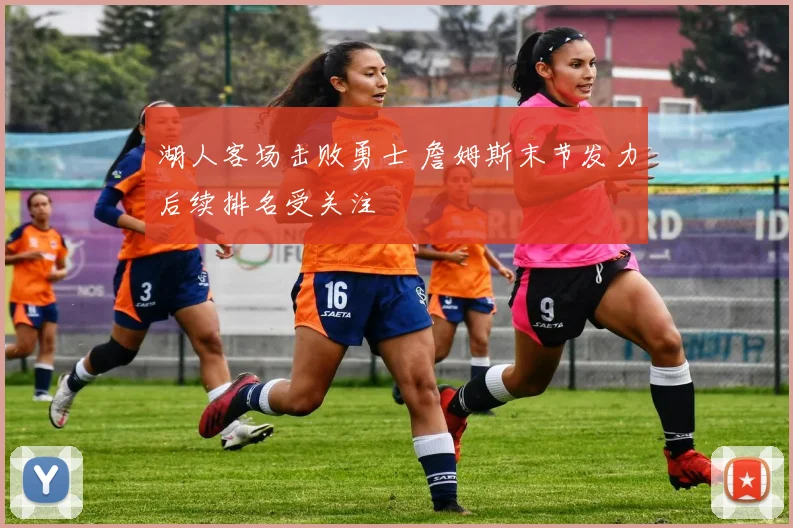 湖人客场击败勇士 詹姆斯末节发力后续排名受关注