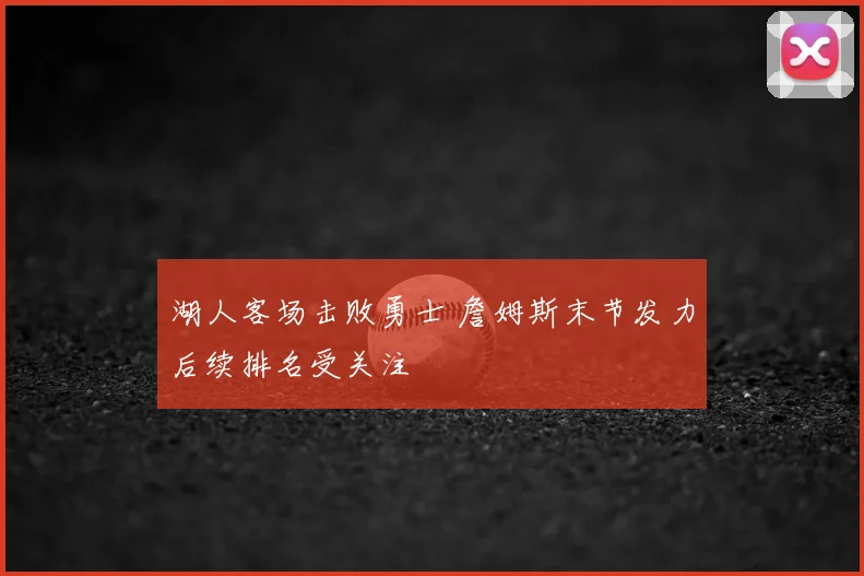湖人客场击败勇士 詹姆斯末节发力后续排名受关注
